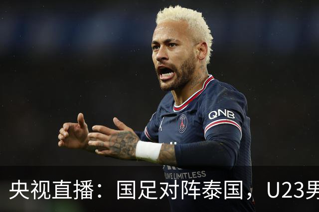 央视直播：国足对阵泰国，U23男足迎战塔吉克斯坦，两队都可能连胜